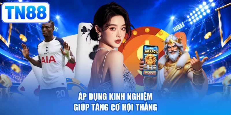Áp dụng kinh nghiệm giúp tăng cơ hội thắng