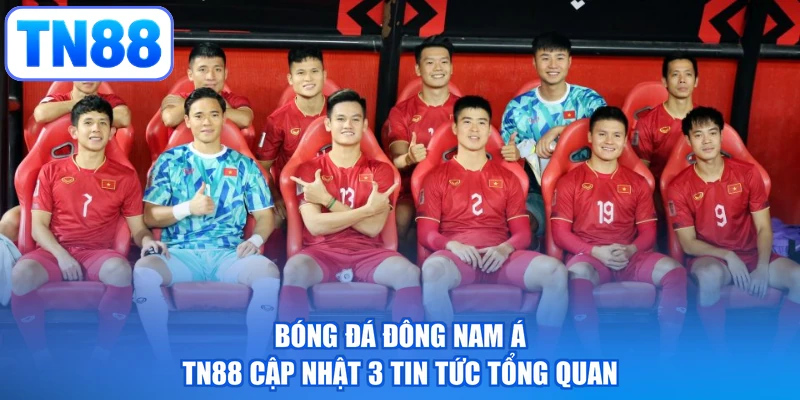 Bóng Đá Đông Nam Á - TN88 Cập Nhật 3 Tin Tức Tổng Quan