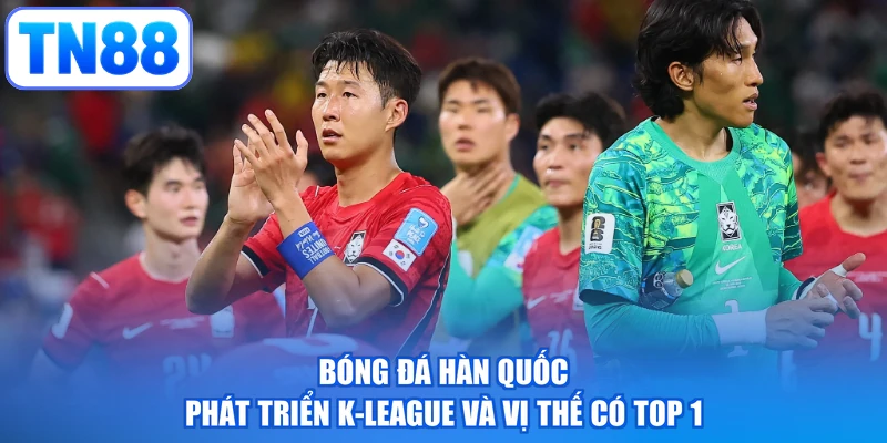 Bóng Đá Hàn Quốc | Phát Triển K-league Và Vị Thế Có TOP 1