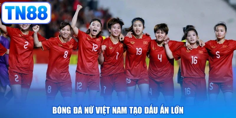Bóng đá nữ Việt Nam tạo dấu ấn lớn
