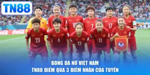Bóng Đá Nữ Việt Nam - TN88 Điểm Qua 3 Điểm Nhấn Của Tuyển