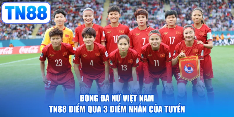 Bóng Đá Nữ Việt Nam - TN88 Điểm Qua 3 Điểm Nhấn Của Tuyển