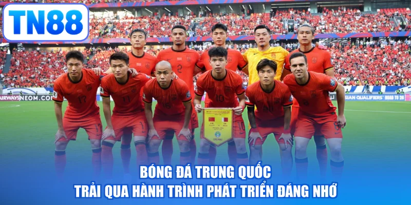 Bóng đá Trung Quốc trải qua hành trình phát triển đáng nhớ