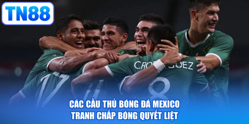 Các cầu thủ bóng đá Mexico tranh chấp bóng quyết liệt
