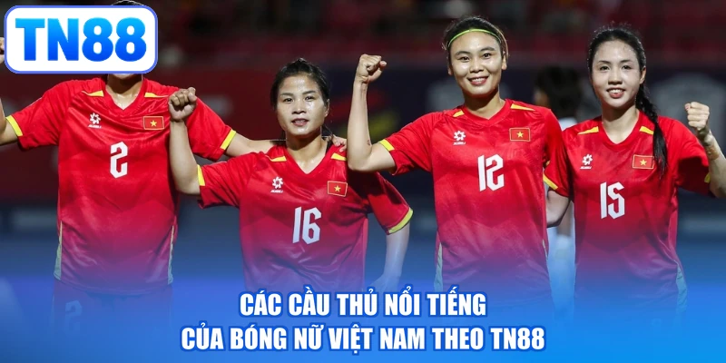 Các cầu thủ nổi tiếng của bóng nữ Việt Nam theo TN88