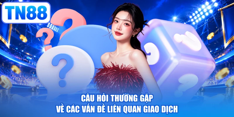 Câu hỏi thường gặp về các vấn đề liên quan giao dịch