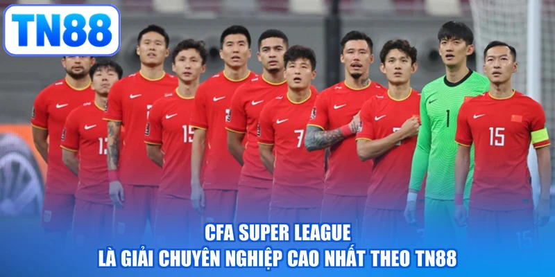 CFA Super League là giải chuyên nghiệp cao nhất theo TN88
