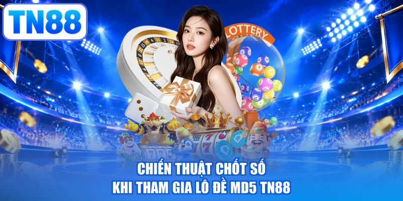Chiến thuật chốt số khi tham gia lô đề MD5 TN88