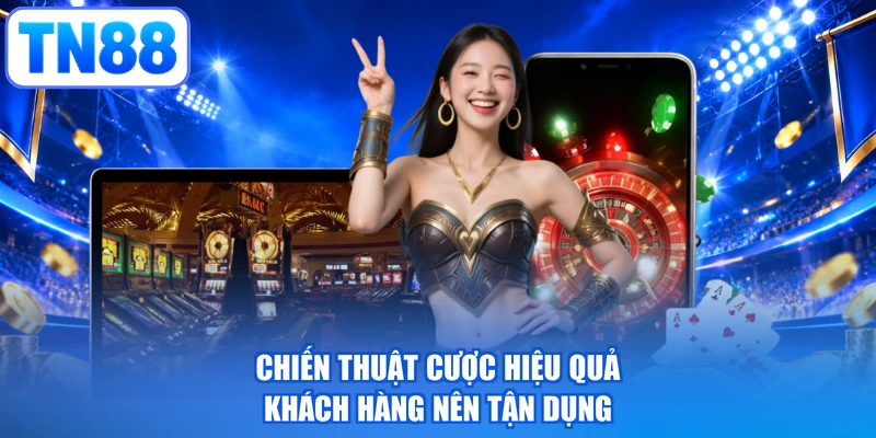 Chiến thuật cược hiệu quả khách hàng nên tận dụng