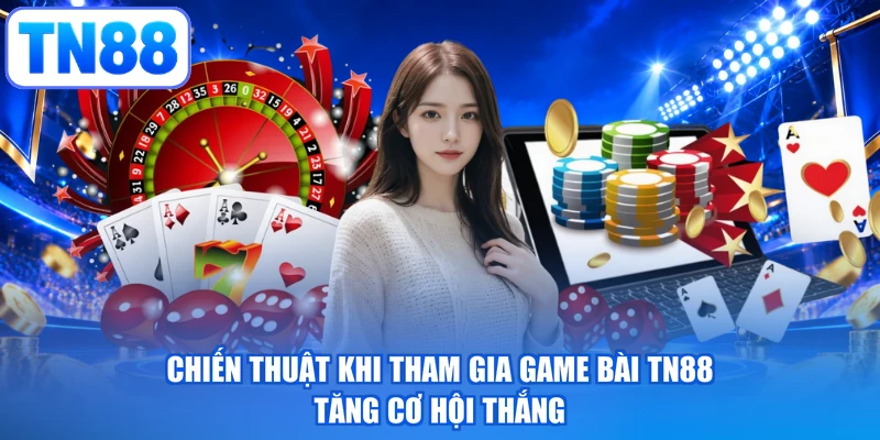 Chiến thuật khi tham gia game bài TN88 tăng cơ hội thắng