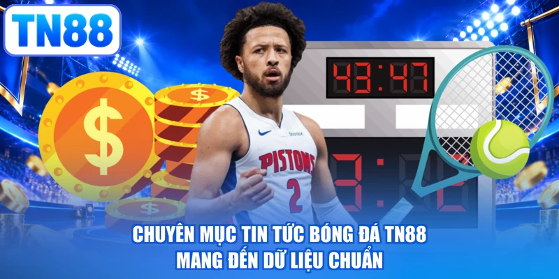 Chuyên mục tin tức bóng đá TN88 mang đến dữ liệu chuẩn