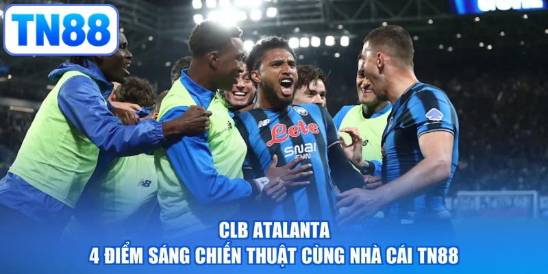 CLB Atalanta - 4 Điểm Sáng Chiến Thuật Cùng Nhà Cái TN88