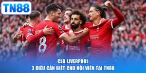 CLB Liverpool | 3 Điều Cần Biết Cho Hội Viên Tại TN88