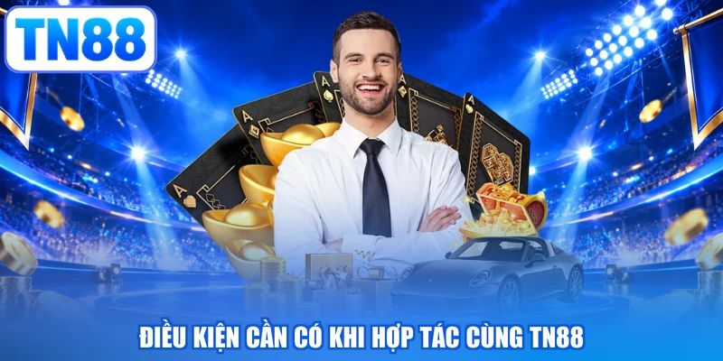 Điều kiện cần có khi hợp tác cùng TN88