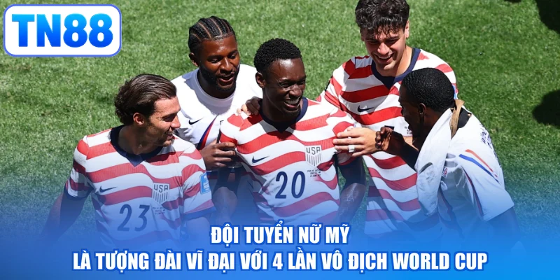 Đội tuyển nữ Mỹ là tượng đài vĩ đại với 4 lần vô địch World Cup