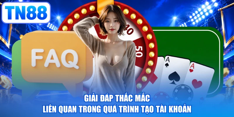 Giải đáp thắc mắc liên quan trong quá trình tạo tài khoản