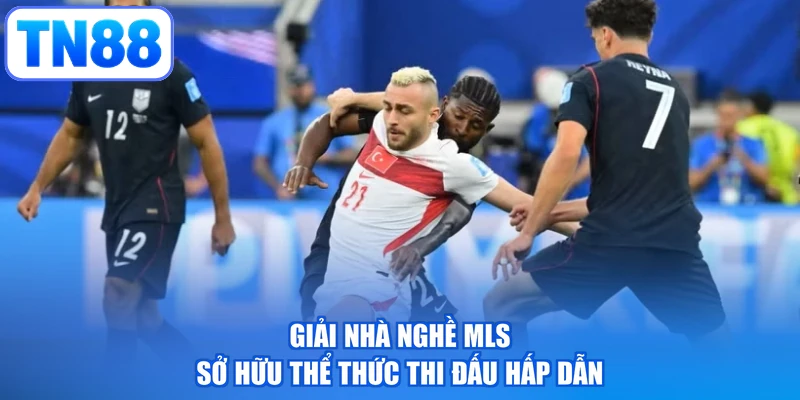 Giải nhà nghề MLS sở hữu thể thức thi đấu hấp dẫn