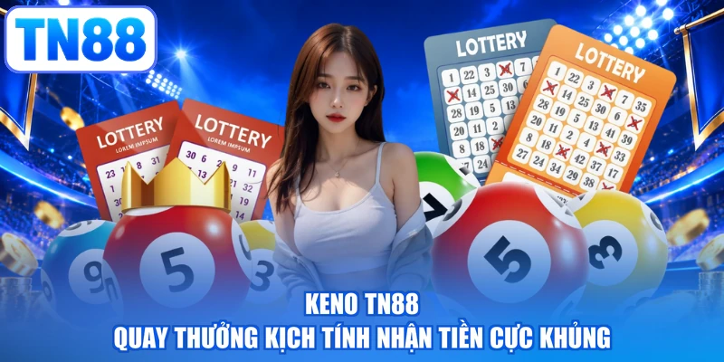Keno TN88 - Quay Thưởng Kịch Tính Nhận Tiền Cực Khủng