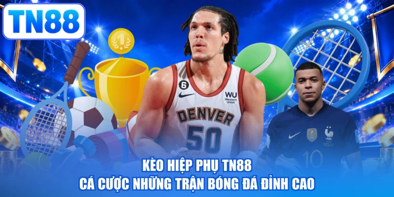 Kèo Hiệp Phụ TN88 - Cá Cược Những Trận Bóng Đá Đỉnh Cao
