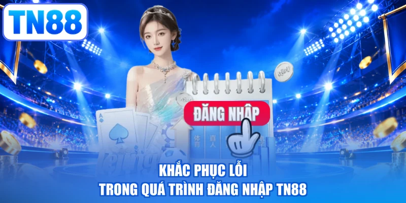 Khắc phục lỗi trong quá trình đăng nhập TN88