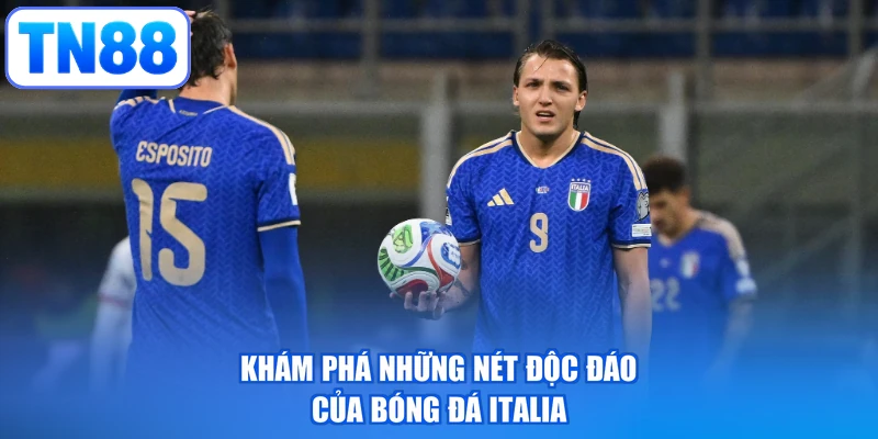 Khám phá những nét độc đáo của bóng đá Italia