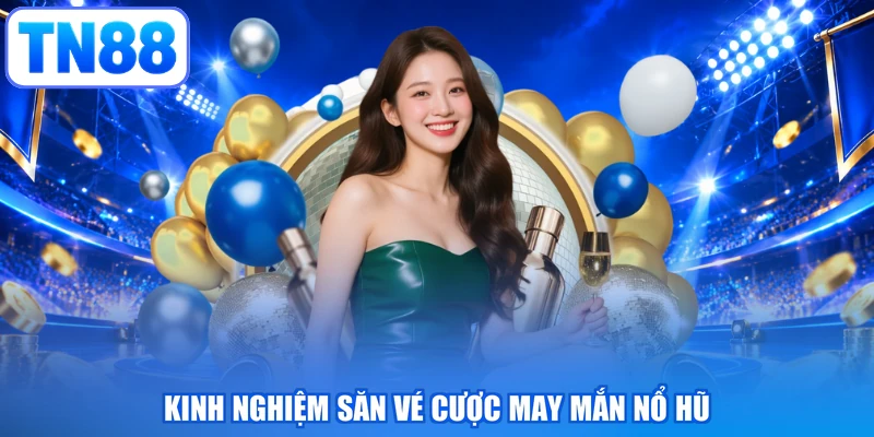 Kinh nghiệm săn vé cược may mắn nổ hũ