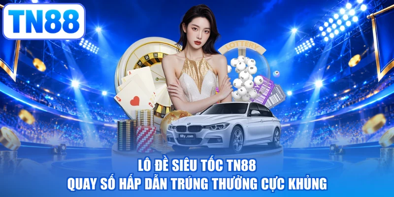 Lô Đề Siêu Tốc TN88 - Quay Số Hấp Dẫn Trúng Thưởng Cực Khủng
