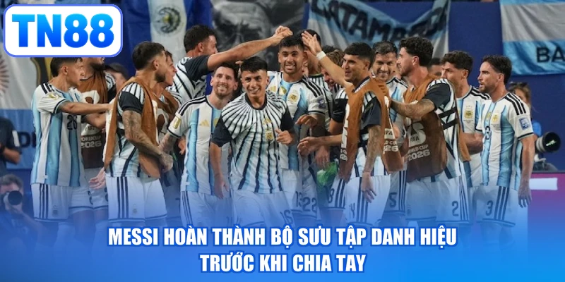 Messi hoàn thành bộ sưu tập danh hiệu trước khi chia tay