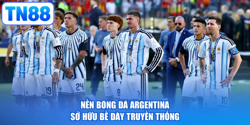 Nền bóng đá Argentina sở hữu bề dày truyền thống