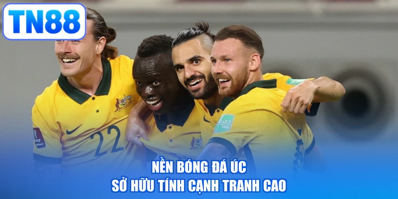 Nền bóng đá Úc sở hữu tính cạnh tranh cao