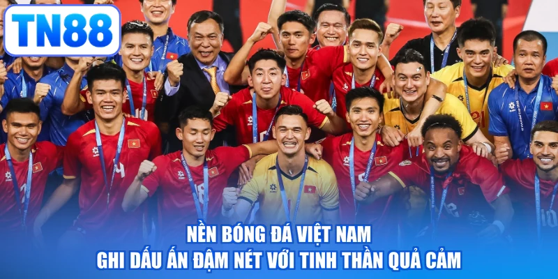 Nền bóng đá Việt Nam ghi dấu ấn đậm nét với tinh thần quả cảm