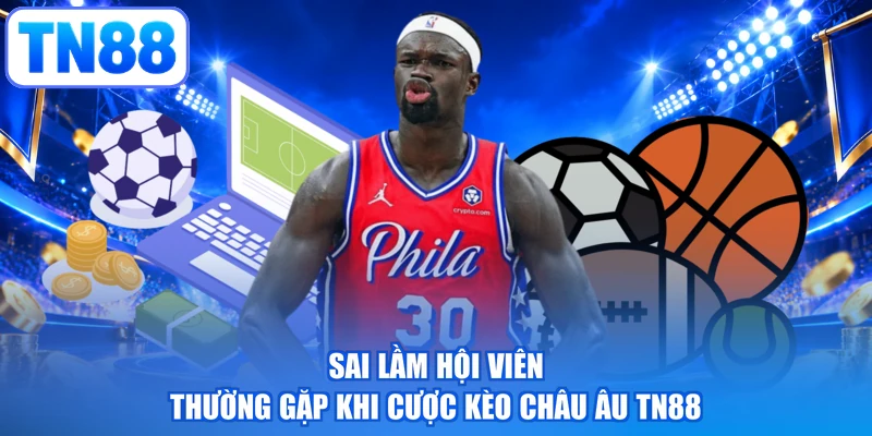 Sai lầm hội viên thường gặp khi cược kèo châu Âu TN88