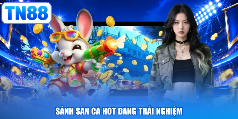 Sảnh săn cá hot đáng trải nghiệm