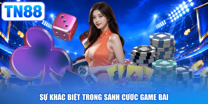 Sự khác biệt trong sảnh cược game bài