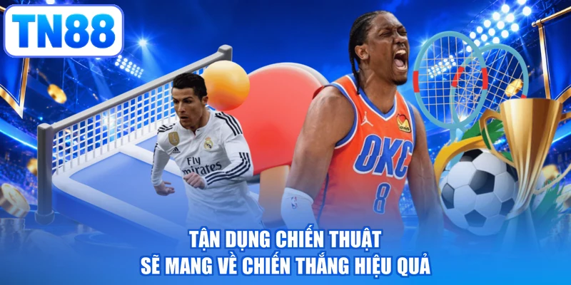 Tận dụng chiến thuật sẽ mang về chiến thắng hiệu quả