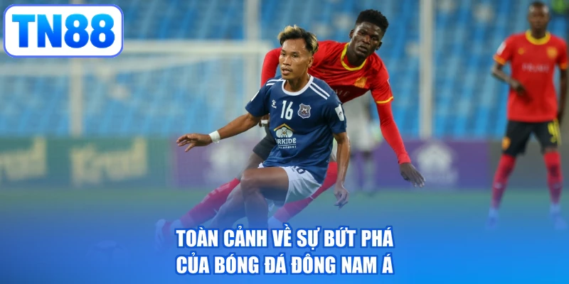 Toàn cảnh về sự bứt phá của bóng đá Đông Nam Á