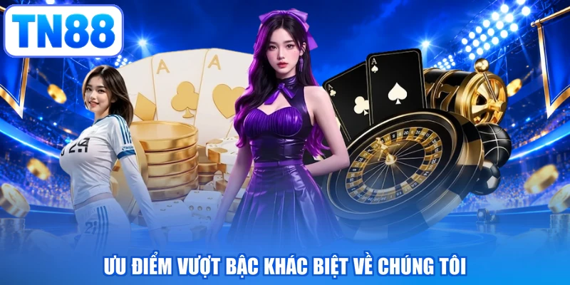 Ưu điểm vượt bậc khác biệt về chúng tôi