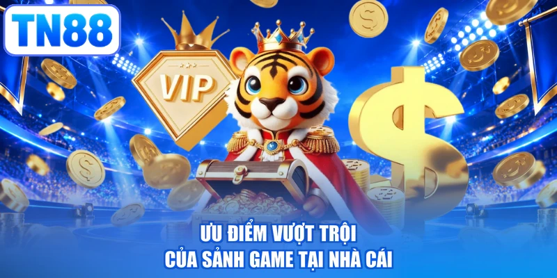 Ưu điểm vượt trội của sảnh game tại nhà cái