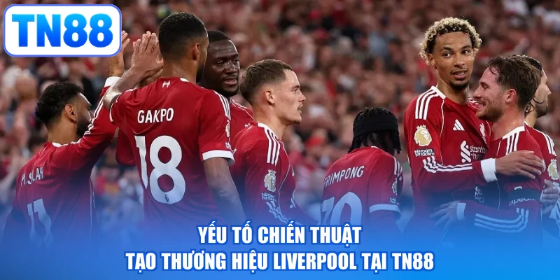 Yếu tố chiến thuật tạo thương hiệu Liverpool tại TN88